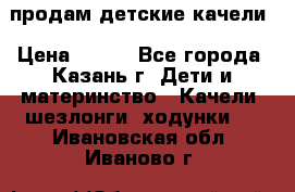 продам детские качели › Цена ­ 800 - Все города, Казань г. Дети и материнство » Качели, шезлонги, ходунки   . Ивановская обл.,Иваново г.